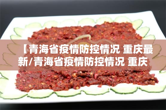 【青海省疫情防控情况 重庆最新/青海省疫情防控情况 重庆最新消息】