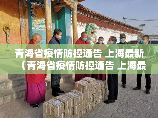 青海省疫情防控通告 上海最新（青海省疫情防控通告 上海最新）