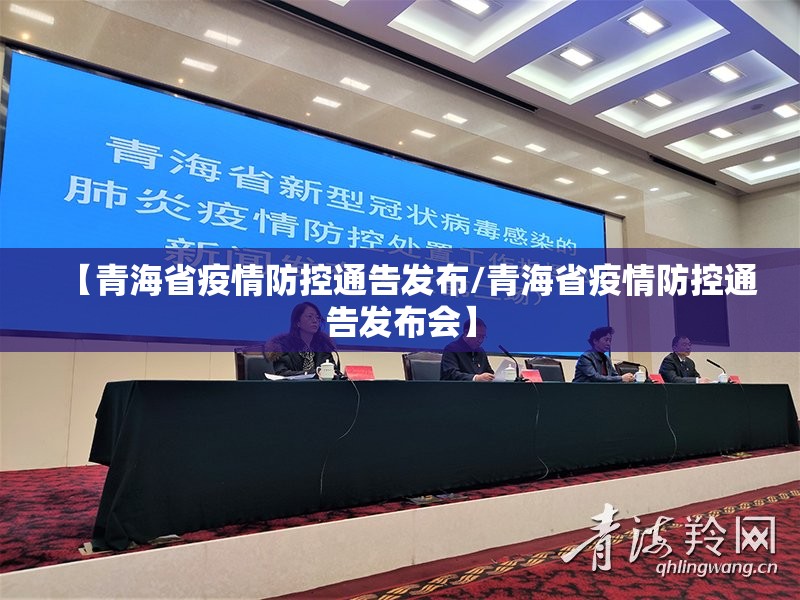 【青海省疫情防控通告发布/青海省疫情防控通告发布会】