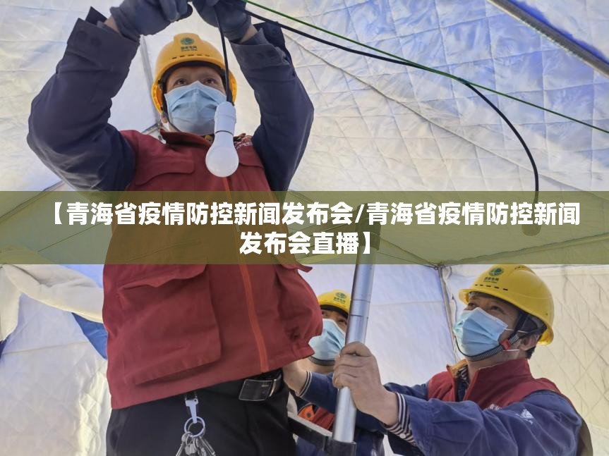【青海省疫情防控新闻发布会/青海省疫情防控新闻发布会直播】