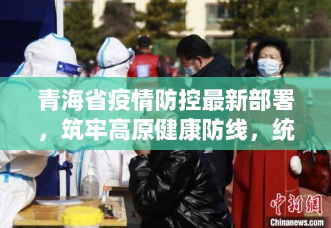 青海省疫情防控最新部署，筑牢高原健康防线，统筹发展与安全