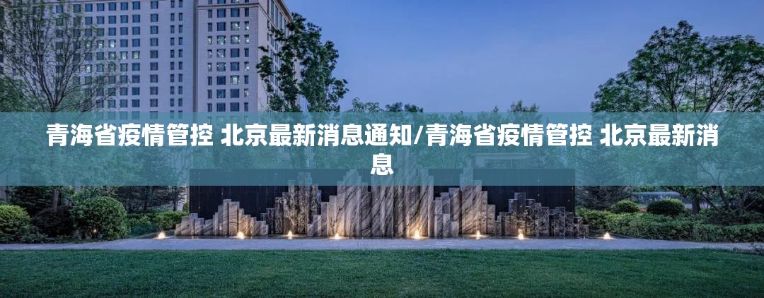 青海省疫情管控 北京最新消息通知/青海省疫情管控 北京最新消息