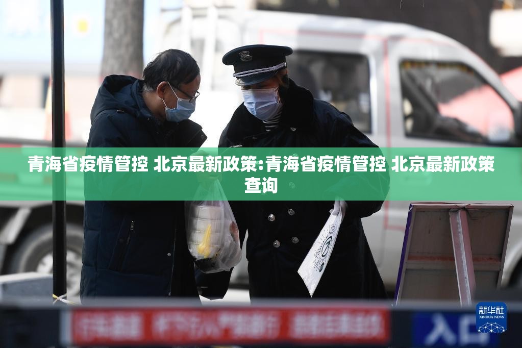 青海省疫情管控 北京最新政策:青海省疫情管控 北京最新政策查询