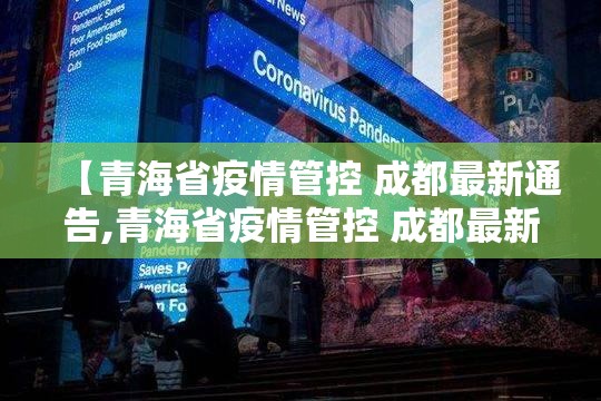 【青海省疫情管控 成都最新通告,青海省疫情管控 成都最新通告消息】