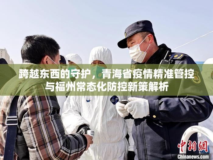 跨越东西的守护，青海省疫情精准管控与福州常态化防控新策解析