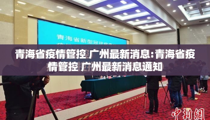 青海省疫情管控 广州最新消息:青海省疫情管控 广州最新消息通知