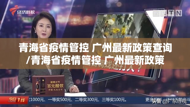 青海省疫情管控 广州最新政策查询/青海省疫情管控 广州最新政策