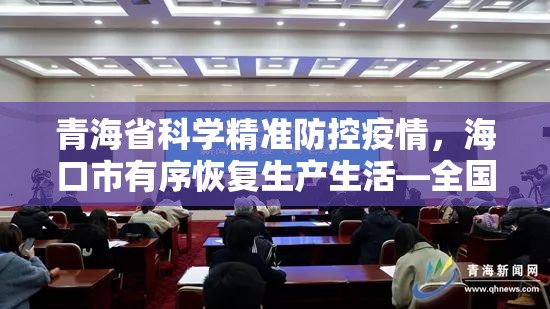 青海省科学精准防控疫情，海口市有序恢复生产生活—全国疫情防控呈现一体多元新态势