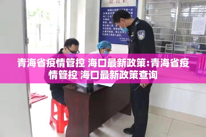 青海省疫情管控 海口最新政策:青海省疫情管控 海口最新政策查询