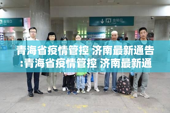 青海省疫情管控 济南最新通告:青海省疫情管控 济南最新通告消息