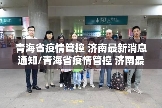 青海省疫情管控 济南最新消息通知/青海省疫情管控 济南最新消息