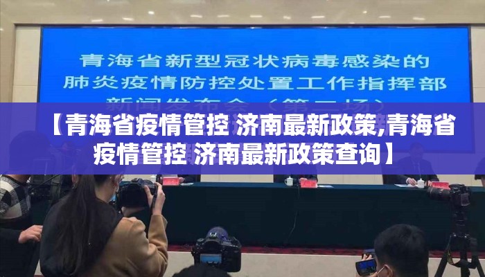【青海省疫情管控 济南最新政策,青海省疫情管控 济南最新政策查询】