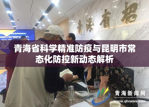青海省科学精准防疫与昆明市常态化防控新动态解析