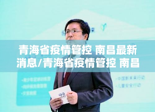 青海省疫情管控 南昌最新消息/青海省疫情管控 南昌最新消息通知