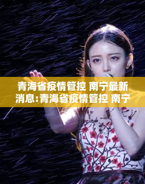 青海省疫情管控 南宁最新消息:青海省疫情管控 南宁最新消息通知