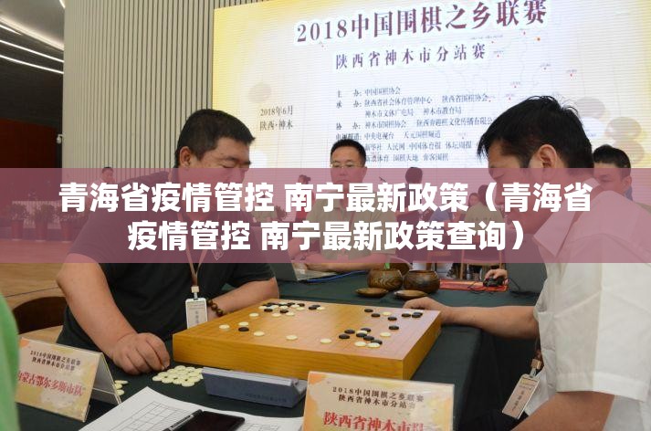 青海省疫情管控 南宁最新政策（青海省疫情管控 南宁最新政策查询）