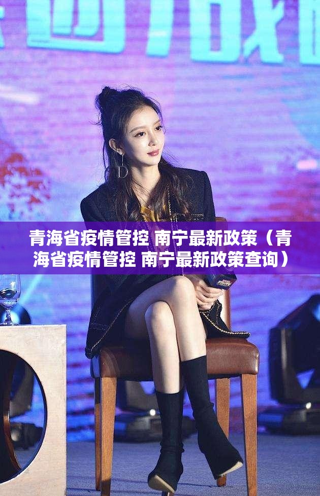 青海省疫情管控 南宁最新政策（青海省疫情管控 南宁最新政策查询）