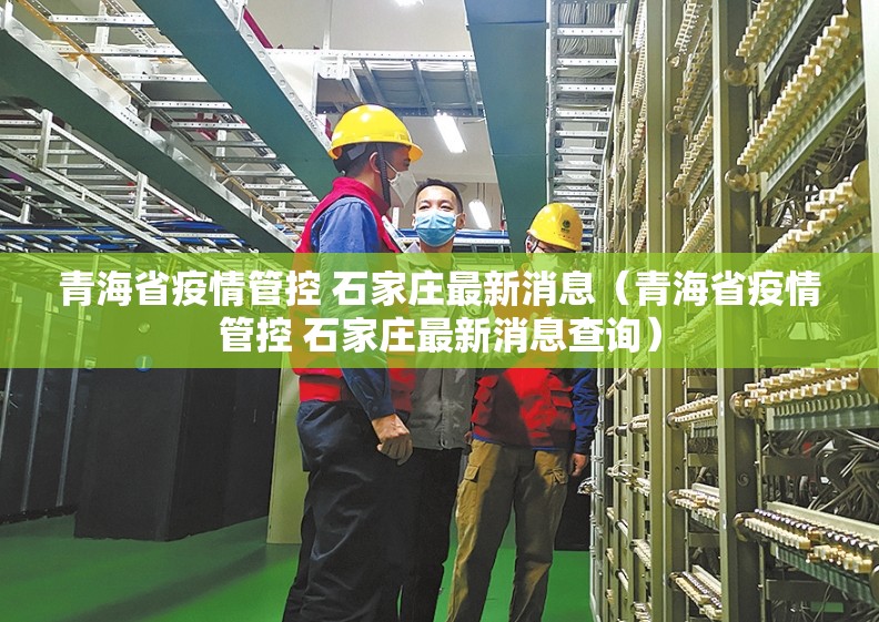 青海省疫情管控 石家庄最新消息（青海省疫情管控 石家庄最新消息查询）