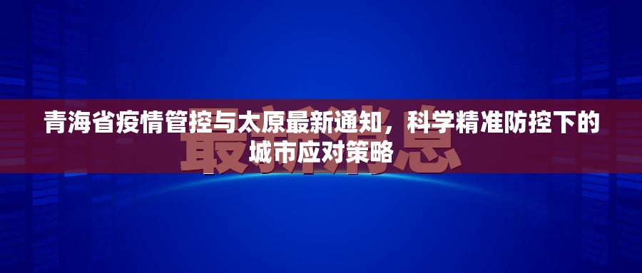 青海省疫情管控与太原最新通知，科学精准防控下的城市应对策略