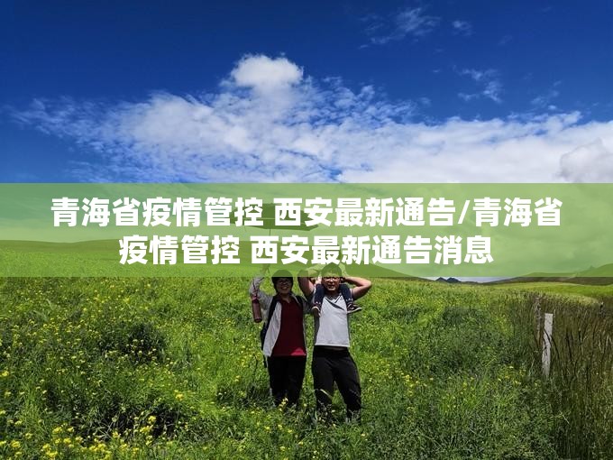 青海省疫情管控 西安最新通告/青海省疫情管控 西安最新通告消息