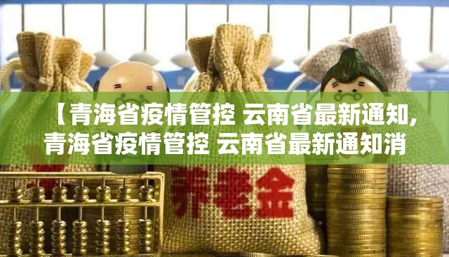 【青海省疫情管控 云南省最新通知,青海省疫情管控 云南省最新通知消息】