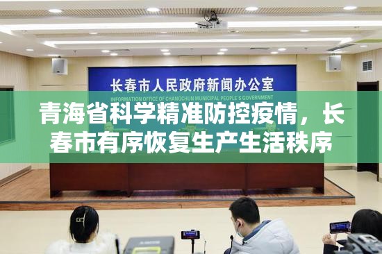 青海省科学精准防控疫情，长春市有序恢复生产生活秩序