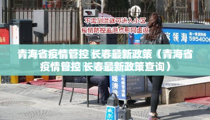 青海省疫情管控 长春最新政策（青海省疫情管控 长春最新政策查询）