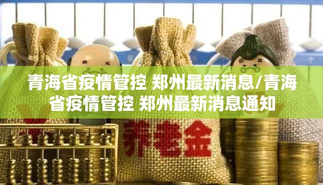青海省疫情管控 郑州最新消息/青海省疫情管控 郑州最新消息通知