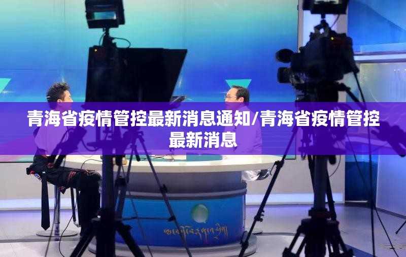青海省疫情管控最新消息通知/青海省疫情管控最新消息