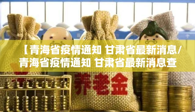 【青海省疫情通知 甘肃省最新消息/青海省疫情通知 甘肃省最新消息查询】