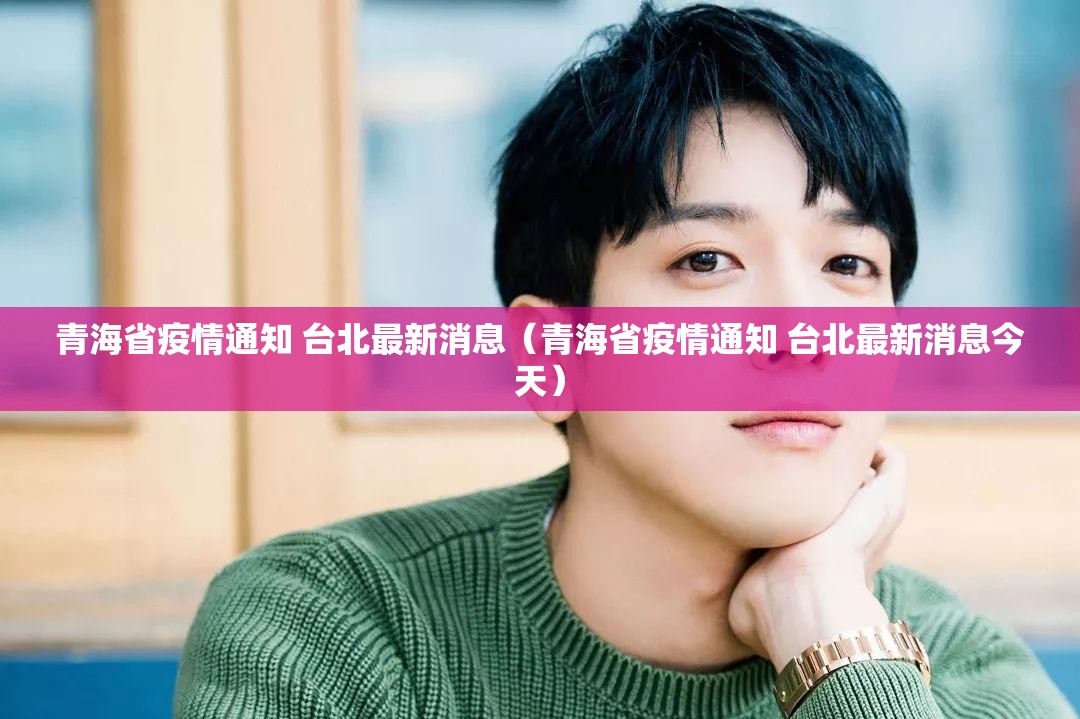 青海省疫情通知 台北最新消息（青海省疫情通知 台北最新消息今天）