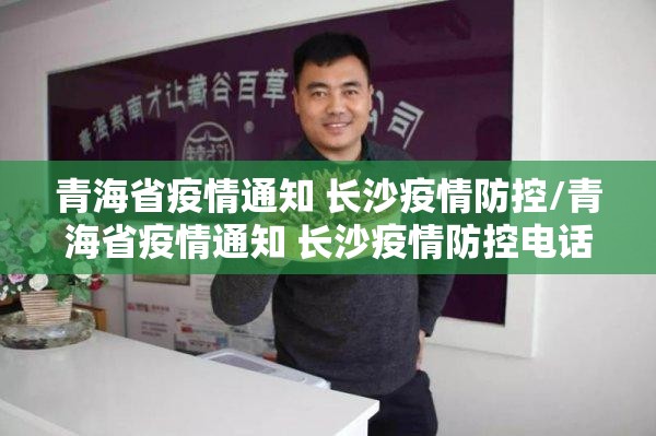 青海省疫情通知 长沙疫情防控/青海省疫情通知 长沙疫情防控电话