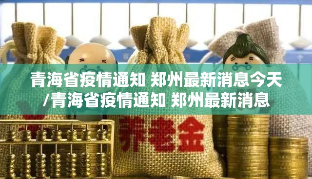 青海省疫情通知 郑州最新消息今天/青海省疫情通知 郑州最新消息