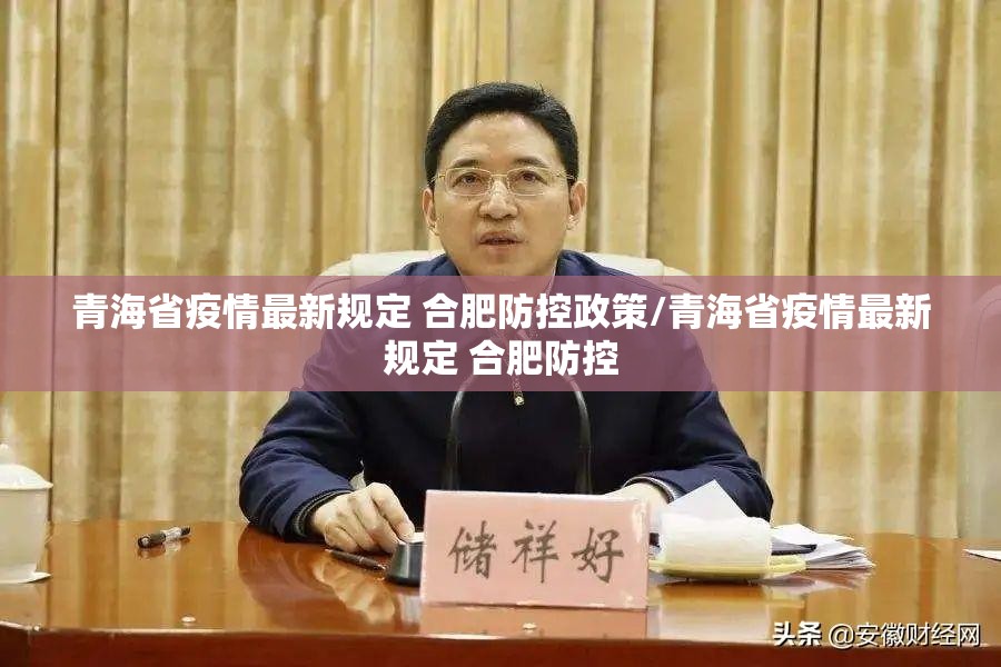青海省疫情最新规定 合肥防控政策/青海省疫情最新规定 合肥防控