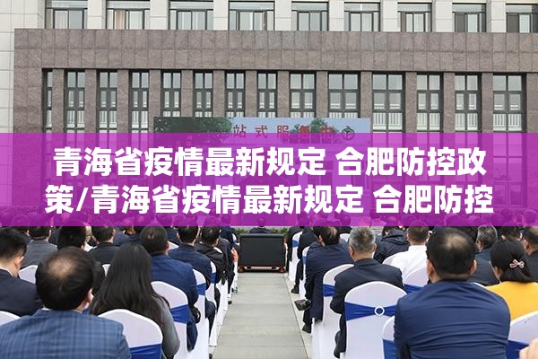 青海省疫情最新规定 合肥防控政策/青海省疫情最新规定 合肥防控