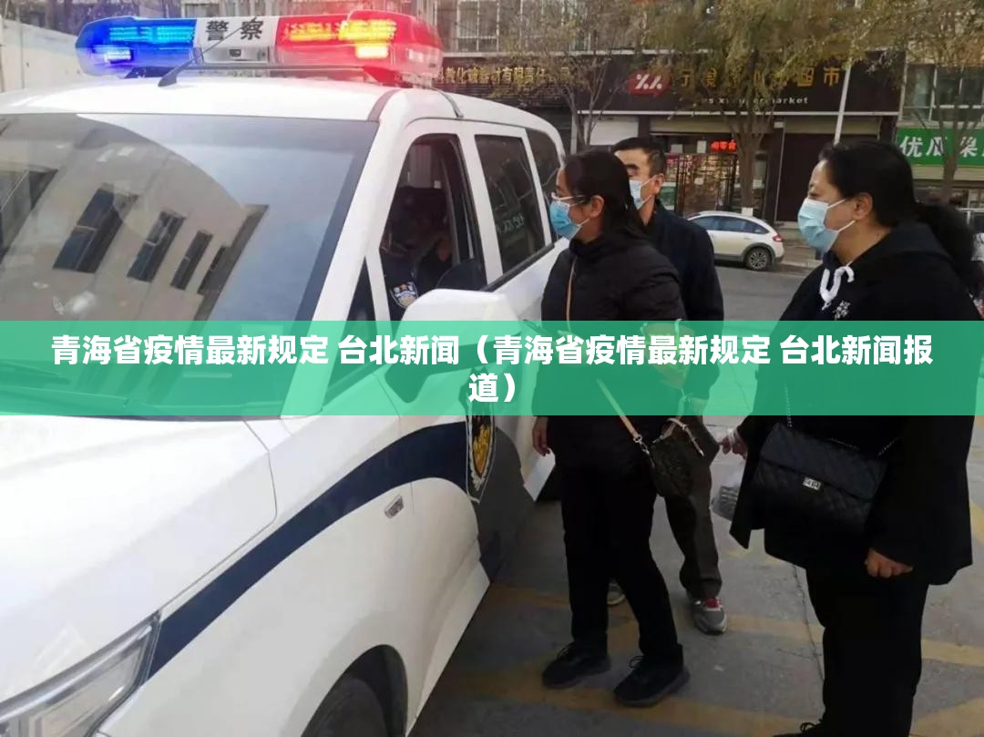 青海省疫情最新规定 台北新闻（青海省疫情最新规定 台北新闻报道）