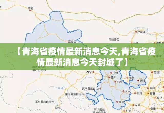 【青海省疫情最新消息今天,青海省疫情最新消息今天封城了】