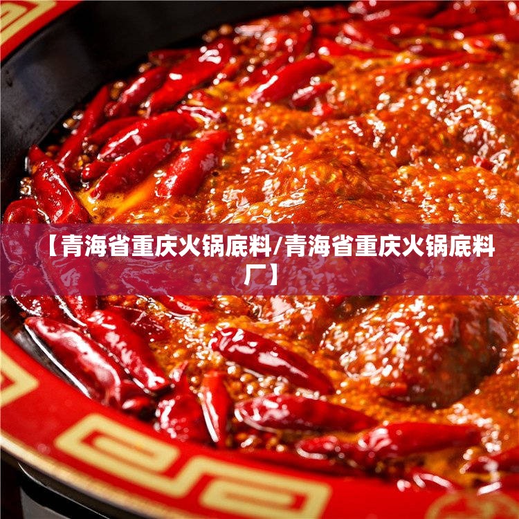 【青海省重庆火锅底料/青海省重庆火锅底料厂】