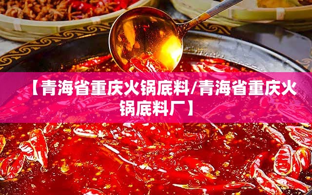 【青海省重庆火锅底料/青海省重庆火锅底料厂】