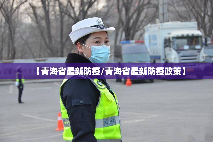 【青海省最新防疫/青海省最新防疫政策】