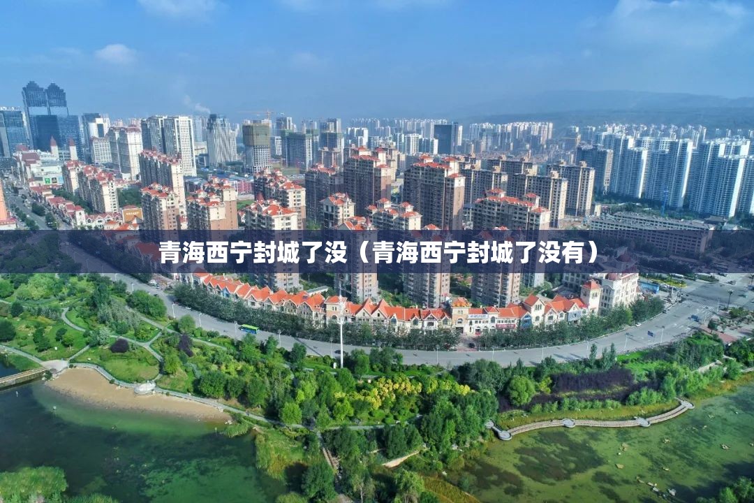 青海西宁封城了没（青海西宁封城了没有）
