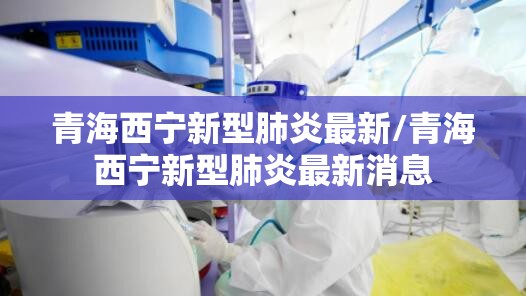 青海西宁新型肺炎最新/青海西宁新型肺炎最新消息