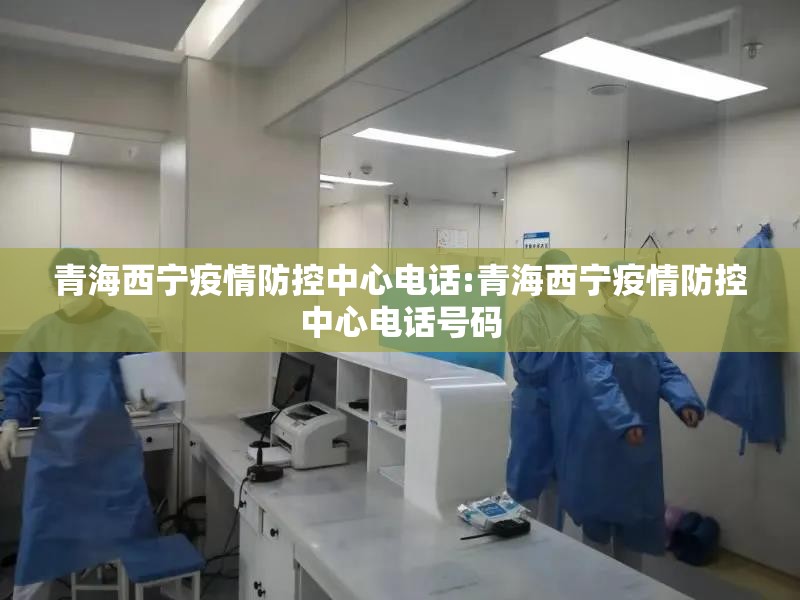青海西宁疫情防控中心电话:青海西宁疫情防控中心电话号码