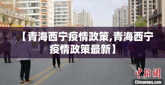 【青海西宁疫情政策,青海西宁疫情政策最新】