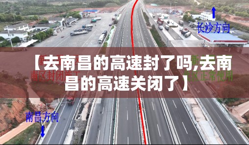 【去南昌的高速封了吗,去南昌的高速关闭了】