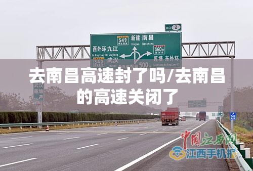 去南昌高速封了吗/去南昌的高速关闭了