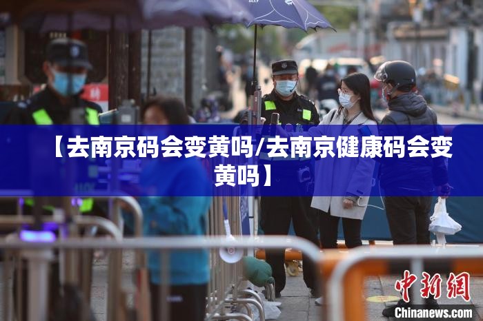 【去南京码会变黄吗/去南京健康码会变黄吗】