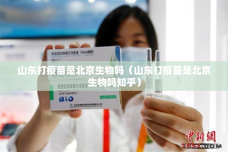 山东打疫苗是北京生物吗（山东打疫苗是北京生物吗知乎）