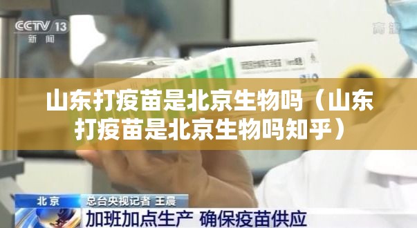 山东打疫苗是北京生物吗（山东打疫苗是北京生物吗知乎）