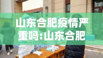 山东合肥疫情严重吗:山东合肥疫情严重吗现在